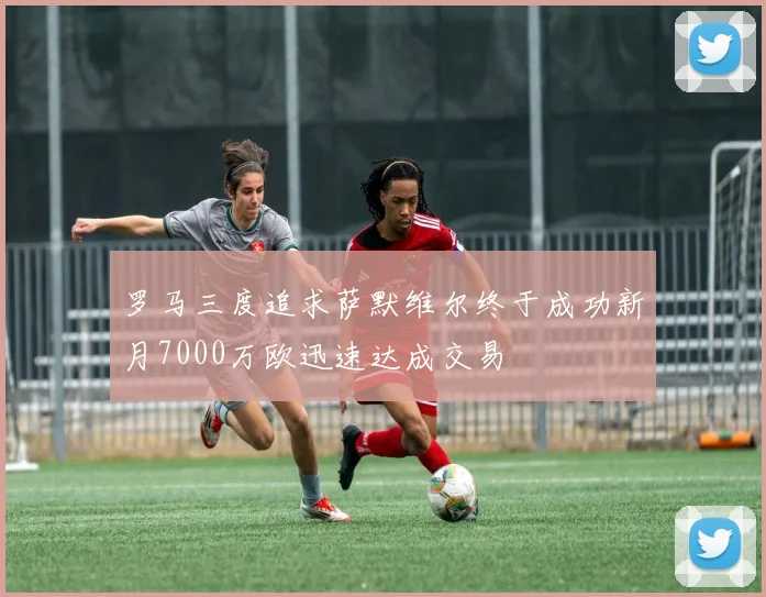罗马三度追求萨默维尔终于成功新月7000万欧迅速达成交易