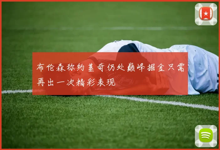 布伦森称约基奇仍处巅峰掘金只需再出一次精彩表现