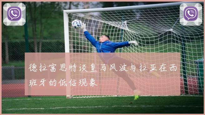 德拉富恩特谈皇马风波与拉亚在西班牙的低估现象