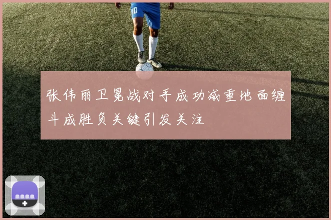 张伟丽卫冕战对手成功减重地面缠斗成胜负关键引发关注