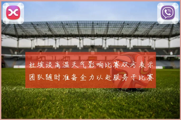 杜埃谈高温天气影响比赛双方表示团队随时准备全力以赴服务于比赛