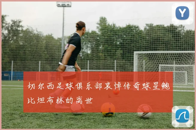 切尔西足球俱乐部哀悼传奇球星鲍比坦布林的离世