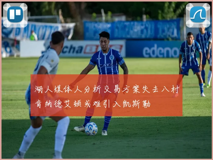 湖人媒体人分析交易方案失去八村肯纳德艾顿或难引入凯斯勒