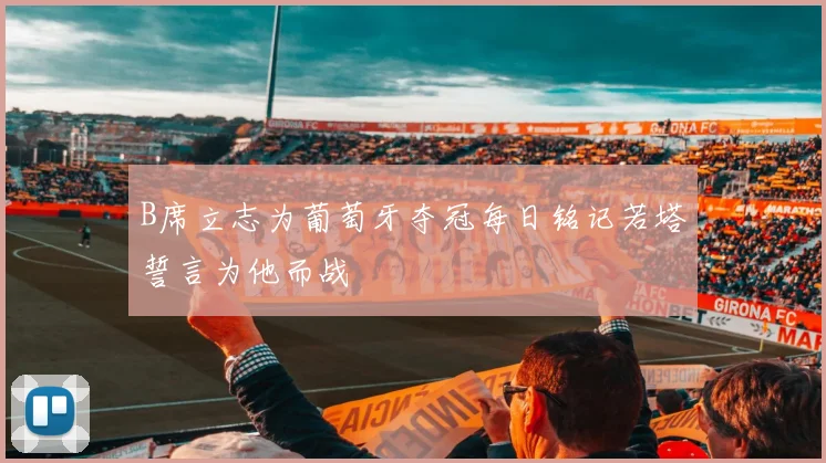 B席立志为葡萄牙夺冠每日铭记若塔誓言为他而战
