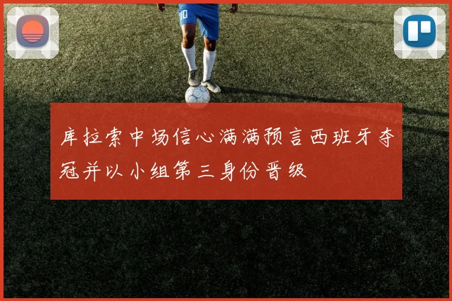 库拉索中场信心满满预言西班牙夺冠并以小组第三身份晋级