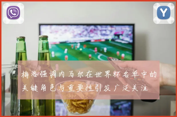 梅洛强调内马尔在世界杯名单中的关键角色与重要性引发广泛关注